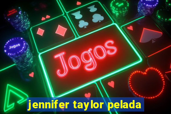 jennifer taylor pelada